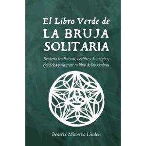Linden, Beatrix Minerva El Libro Verde De La Bruja Solitaria: Brujería tradicional, hechizos de magia y ejercicios para crear tu libro de las sombras (Magia Natural y Manifestación) Linden, Beatrix Minerva El Libro Verde De La Bruja Solitaria: Brujería tradicional, hechizos de magia y ejercicios para crear tu libro de las sombras (Magia Natural y Manifestación)