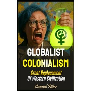 Riker, Conrad Globalist Colonialism: Great Replacement Of Western Civilization (Redpilled Progressive (satire)) Riker, Conrad Globalist Colonialism: Great Replacement Of Western Civilization (Redpilled Progressive (satire))