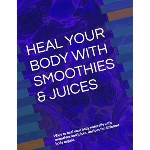 ANISCHENKO, OLGA A HEAL YOUR BODY WITH SMOOTHIES & JUICES: Ways to heal your body naturally with smoothies and juices. Recipes for different body organs. ANISCHENKO, OLGA A HEAL YOUR BODY WITH SMOOTHIES & JUICES: Ways to heal your body naturally with smoothies and juices. Recipes for different body organs.