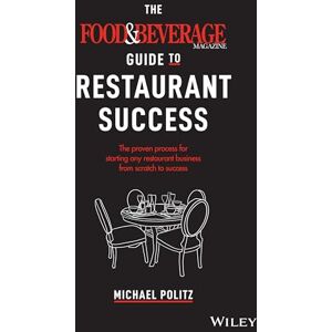 Politz, Michael The Food and Beverage Magazine Guide to Restaurant Success: The Proven Process for Starting Any Restaurant Business From Scratch to Success Politz, Michael The Food and Beverage Magazine Guide to Restaurant Success: The Proven Process for Starting Any Restaurant Business From Scratch to Success