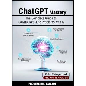 Promise ChatGPT Mastery: The Complete Guide to Solving Real-Life Problems with AI Promise ChatGPT Mastery: The Complete Guide to Solving Real-Life Problems with AI