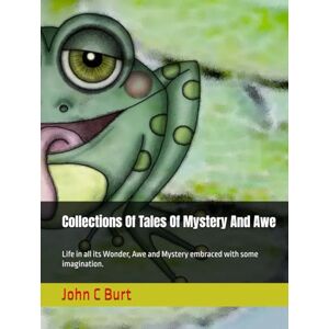 Burt BA.BTH, John Connell Collections Of Tales Of Mystery And Awe: Life in all its Wonder, Awe and Mystery embraced with some imagination. Burt BA.BTH, John Connell Collections Of Tales Of Mystery And Awe: Life in all its Wonder, Awe and Mystery embraced with some imagination.