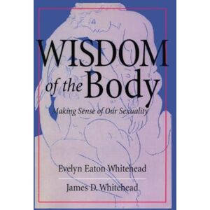 Whitehead, Evelyn Eaton The Wisdom of the Body: Making Sense of Our Sexuality (Crossroad Faith & Formation Book) Whitehead, Evelyn Eaton The Wisdom of the Body: Making Sense of Our Sexuality (Crossroad Faith & Formation Book)