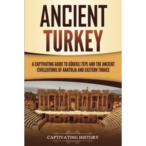 History, Captivating Ancient Turkey: A Captivating Guide to Göbekli Tepe and the Ancient Civilizations of Anatolia and Eastern Thrace (Forgotten Civilizations) History, Captivating Ancient Turkey: A Captivating Guide to Göbekli Tepe and the Ancient Civilizations of Anatolia and Eastern Thrace (Forgotten Civilizations)
