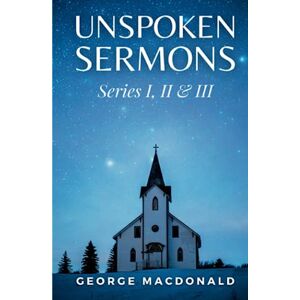 MacDonald, George Unspoken Sermons: Series I, II & III MacDonald, George Unspoken Sermons: Series I, II & III