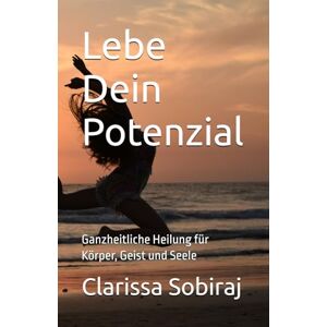 Sobiraj, Clarissa Lebe Dein Potenzial: Ganzheitliche Heilung für Körper, Geist und Seele Sobiraj, Clarissa Lebe Dein Potenzial: Ganzheitliche Heilung für Körper, Geist und Seele