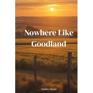 Harris, Ashley Nowhere Like Goodland (Goodland Series) Harris, Ashley Nowhere Like Goodland (Goodland Series)