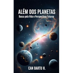 H., CAN BARTU Além dos Planetas: Busca pela Vida e Perspectivas Futuras H., CAN BARTU Além dos Planetas: Busca pela Vida e Perspectivas Futuras
