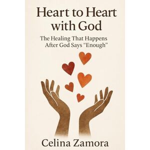 Zamora, Celina Heart to Heart with God: The Healing that Happens After God Says "Enough Zamora, Celina Heart to Heart with God: The Healing that Happens After God Says "Enough