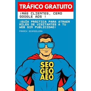 Scandolera, Franck Tráfico gratuito: ¡más clientes, cero anuncios de Google !: Guía práctica para atraer miles de visitantes a tu web sin publicidad Scandolera, Franck Tráfico gratuito: ¡más clientes, cero anuncios de Google !: Guía práctica para atraer miles de visitantes a tu web sin publicidad
