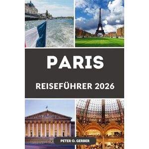 Gerber PARIS REISEFÜHRER 2026: Ihr unverzichtbarer Reisebegleiter zu den Top-Attraktionen, lokalen Geheimnissen und Veranstaltungen von Paris im Jahr 2026 Gerber PARIS REISEFÜHRER 2026: Ihr unverzichtbarer Reisebegleiter zu den Top-Attraktionen, lokalen Geheimnissen und Veranstaltungen von Paris im Jahr 2026