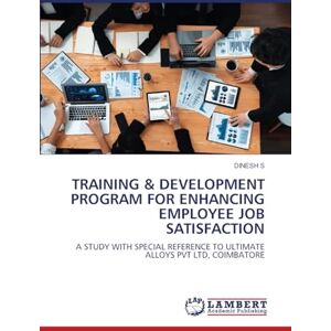 S, Dinesh Training & Development Program for Enhancing Employee Job Satisfaction: A STUDY WITH SPECIAL REFERENCE TO ULTIMATE ALLOYS PVT LTD, COIMBATORE S, Dinesh Training & Development Program for Enhancing Employee Job Satisfaction: A STUDY WITH SPECIAL REFERENCE TO ULTIMATE ALLOYS PVT LTD, COIMBATORE