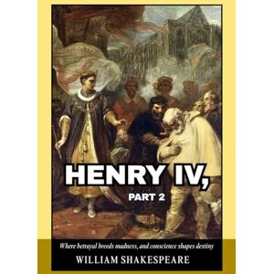 Shakespeare, William Henry IV, Part 2: A Historical Drama of Power, Betrayal, and the Burden of Kingship in Medieval England Shakespeare, William Henry IV, Part 2: A Historical Drama of Power, Betrayal, and the Burden of Kingship in Medieval England