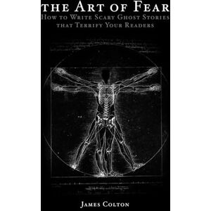 Colton, James The Art of Fear: How to Write Scary Ghost Stories that Terrify Your Readers Colton, James The Art of Fear: How to Write Scary Ghost Stories that Terrify Your Readers
