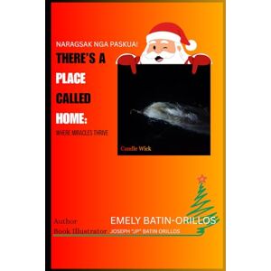 Orillos, Emely Batin There Is a Place Called Home: Where Miracles Thrive: Naragsak nga Paskua! Orillos, Emely Batin There Is a Place Called Home: Where Miracles Thrive: Naragsak nga Paskua!