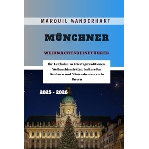 Wanderhart, Marquil Münchner Weihnachtsreiseführer 2025 2026: Ihr Leitfaden zu Feiertagstraditionen, Weihnachtsmärkten, kulturellen Genüssen und Winterabenteuern in Bayern Wanderhart, Marquil Münchner Weihnachtsreiseführer 2025 2026: Ihr Leitfaden zu Feiertagstraditionen, Weihnachtsmärkten, kulturellen Genüssen und Winterabenteuern in Bayern