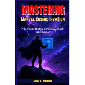 Kendrick, Steve A. Mastering Marvel Cosmic Invasion: The Ultimate Strategy & Walkthrough Guide (2025 Edition) Kendrick, Steve A. Mastering Marvel Cosmic Invasion: The Ultimate Strategy & Walkthrough Guide (2025 Edition)