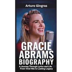 Gingras, Arturo GRACIE ABRAMS BIOGRAPHY: A Journey Through Lyrics and Life From Viral Hits to Lasting Legacy Gingras, Arturo GRACIE ABRAMS BIOGRAPHY: A Journey Through Lyrics and Life From Viral Hits to Lasting Legacy