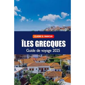 Marcus, Claire D. Guide de voyage sur les îles grecques 2025: Explorez la Grèce Principales destinations de vacances, plages, gastronomie et joyaux cachés de la mer Égée, en Europe Marcus, Claire D. Guide de voyage sur les îles grecques 2025: Explorez la Grèce Principales destinations de vacances, plages, gastronomie et joyaux cachés de la mer Égée, en Europe