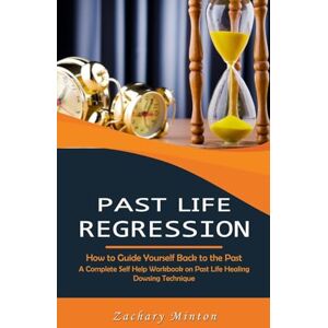 Minton, Zachary Past Life Regression: How to Guide Yourself Back to the Past (A Complete Self Help Workbook on Past Life Healing Dowsing Technique) Minton, Zachary Past Life Regression: How to Guide Yourself Back to the Past (A Complete Self Help Workbook on Past Life Healing Dowsing Technique)