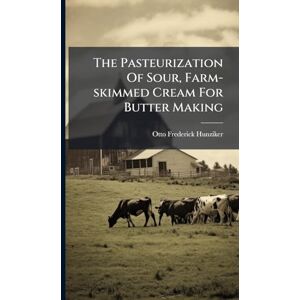 Hunziker, Otto Frederick The Pasteurization Of Sour, Farm-skimmed Cream For Butter Making Hunziker, Otto Frederick The Pasteurization Of Sour, Farm-skimmed Cream For Butter Making