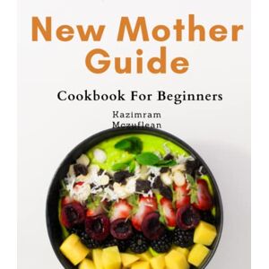 Mczuflean, Kazimram New Mother Guide For Beginners: Nourishing Recipes for New Breastfeeding Moms: The Ultimate Guide to Boosting Breast Milk Production and Postpartum Recovery Mczuflean, Kazimram New Mother Guide For Beginners: Nourishing Recipes for New Breastfeeding Moms: The Ultimate Guide to Boosting Breast Milk Production and Postpartum Recovery