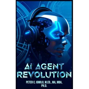 Igwilo Ph.D., Peter C AI AGENT REVOLUTION: Transforming Businesses, Lives & Society Igwilo Ph.D., Peter C AI AGENT REVOLUTION: Transforming Businesses, Lives & Society