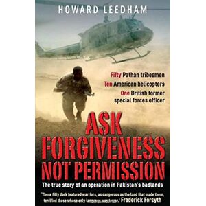 Howard Leedham Ask Forgiveness Not Permission: The True Story a Discreet Operation in Pakistan's 'badlands' Howard Leedham Ask Forgiveness Not Permission: The True Story a Discreet Operation in Pakistan's 'badlands'