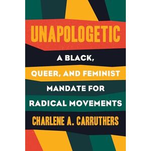 Carruthers, Charlene Unapologetic: A Black, Queer, and Feminist Mandate for Radical Movements Carruthers, Charlene Unapologetic: A Black, Queer, and Feminist Mandate for Radical Movements