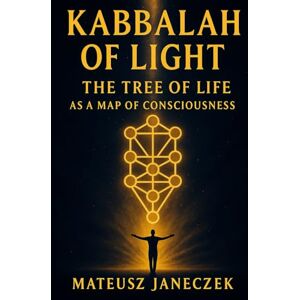 Janeczek, Mateusz Kabbalah of Light – The Tree of Life as a Map of Consciousness (Path of Eternal Light) Janeczek, Mateusz Kabbalah of Light – The Tree of Life as a Map of Consciousness (Path of Eternal Light)