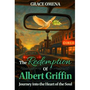 Omena, Grace The Redemption of Albert Griffin: Journey into the Heart of the Soul Omena, Grace The Redemption of Albert Griffin: Journey into the Heart of the Soul