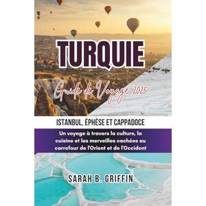 Griffin TURQUIE GUIDE DE VOYAGE 2025: Istanbul, Éphèse et Cappadoce: Un voyage à travers la culture, la cuisine et les merveilles cachées au carrefour de l'Orient et de l'Occident Griffin TURQUIE GUIDE DE VOYAGE 2025: Istanbul, Éphèse et Cappadoce: Un voyage à travers la culture, la cuisine et les merveilles cachées au carrefour de l'Orient et de l'Occident