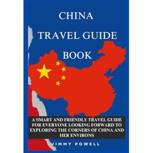 Powell, Jimmy CHINA TRAVEL GUIDE BOOK: A SMART AND FRIENDLY TRAVEL GUIDE FOR EVERYONE LOOKING FORWARD TO EXPLORING THE CORNERS OF CHINA AND HER ENVIRONS (Discover The World) Powell, Jimmy CHINA TRAVEL GUIDE BOOK: A SMART AND FRIENDLY TRAVEL GUIDE FOR EVERYONE LOOKING FORWARD TO EXPLORING THE CORNERS OF CHINA AND HER ENVIRONS (Discover The World)