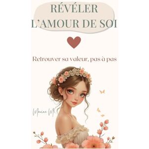 M., Marine Révéler l’amour de soi: Retrouver sa valeur, sortir des schémas invisibles et reconstruire l’estime de soi pas à pas M., Marine Révéler l’amour de soi: Retrouver sa valeur, sortir des schémas invisibles et reconstruire l’estime de soi pas à pas
