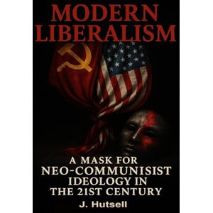 Mournsalways, J.H. Modern Liberalism: A Mask for Neo-Communist Ideology in the 21st Century (The RED PILL Trilogy) Mournsalways, J.H. Modern Liberalism: A Mask for Neo-Communist Ideology in the 21st Century (The RED PILL Trilogy)