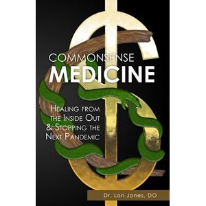 Jones DO, Dr. Lon Commonsense Medicine: Healing from the Inside Out and Stopping the Next Pandemic Jones DO, Dr. Lon Commonsense Medicine: Healing from the Inside Out and Stopping the Next Pandemic
