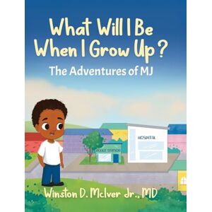 McIver Jr MD, Winston D What Will I Be When I Grow Up? (The Adventures of Mj) McIver Jr MD, Winston D What Will I Be When I Grow Up? (The Adventures of Mj)