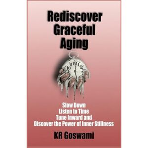 Goswami, KR Rediscover Graceful Aging: Slow Down Listen to Time Tune Inward and Discover the Power of Inner Stillness Goswami, KR Rediscover Graceful Aging: Slow Down Listen to Time Tune Inward and Discover the Power of Inner Stillness