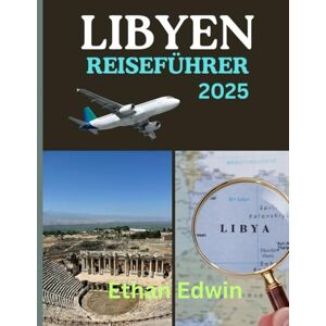 Edwin, Ethan LIBYEN REISEFÜHRER 2025: Von römischen Ruinen bis zu Oasen in der Sahara: Entdecken Sie, wo Sie übernachten, was es zu sehen gibt und wie Sie sicher reisen Edwin, Ethan LIBYEN REISEFÜHRER 2025: Von römischen Ruinen bis zu Oasen in der Sahara: Entdecken Sie, wo Sie übernachten, was es zu sehen gibt und wie Sie sicher reisen
