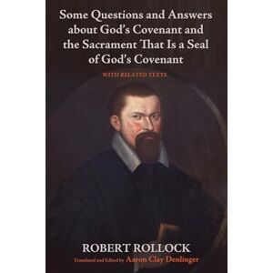 Rollock, Robert Some Questions and Answers about God's Covenant and the Sacrament That Is a Seal of God's Covenant: With Related Texts Rollock, Robert Some Questions and Answers about God's Covenant and the Sacrament That Is a Seal of God's Covenant: With Related Texts