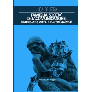 De Rosa, Luca Famiglia, società della comunicazione,: Bioetica: quale futuro per l'uomo? De Rosa, Luca Famiglia, società della comunicazione,: Bioetica: quale futuro per l'uomo?