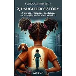 B., SAVYON A Daughter’s Story: A Journey of Resilience and Prayer: Surviving My Mother's Incarceration B., SAVYON A Daughter’s Story: A Journey of Resilience and Prayer: Surviving My Mother's Incarceration