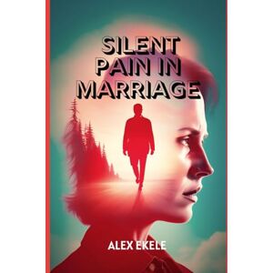 Alex Ekele SILENT PAIN IN MARRIAGE: Understanding the Hidden Wounds Couples Carry and How to Heal Them Before It’s Too Late Alex Ekele SILENT PAIN IN MARRIAGE: Understanding the Hidden Wounds Couples Carry and How to Heal Them Before It’s Too Late