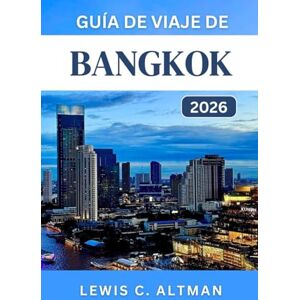 C. Altman, Lewis GUÍA DE VIAJE DE BANGKOK 2026: Experimente la cultura, las delicias culinarias y las aventuras de la vibrante ciudad de Tailandia C. Altman, Lewis GUÍA DE VIAJE DE BANGKOK 2026: Experimente la cultura, las delicias culinarias y las aventuras de la vibrante ciudad de Tailandia