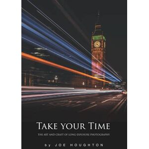 Houghton, Joe Take your time: The art and craft of long exposure photography (Houghton Photography Guides) Houghton, Joe Take your time: The art and craft of long exposure photography (Houghton Photography Guides)