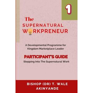 Akinyande, T Wale The Supernatural Workpreneur: Participant Guide 1 Stepping Into The Supernatural Work Akinyande, T Wale The Supernatural Workpreneur: Participant Guide 1 Stepping Into The Supernatural Work