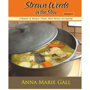 Gall, Anna Marie Strewn Words in the Stew Volume 1: A Memoir of Recipes, Poems, Short Stories, and Sayings Gall, Anna Marie Strewn Words in the Stew Volume 1: A Memoir of Recipes, Poems, Short Stories, and Sayings