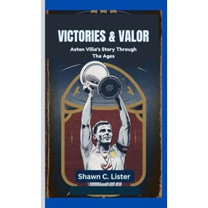 C. Lister, Shawn VICTORIES & VALOR: Aston Villa’s Story Through The Ages C. Lister, Shawn VICTORIES & VALOR: Aston Villa’s Story Through The Ages