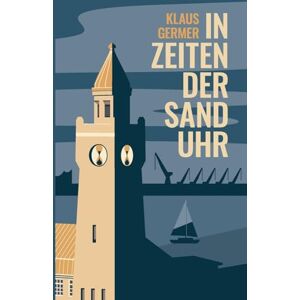 Germer, Klaus In Zeiten der Sanduhr: Eine Hamburger Geschichte über Liebe und Freundschaft und Gewinn und Verlust Germer, Klaus In Zeiten der Sanduhr: Eine Hamburger Geschichte über Liebe und Freundschaft und Gewinn und Verlust