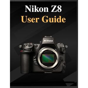 Whyte, Grey Nikon Z8 User Guide: The definitive manual for beginners and seniors: Your Easy-Step Handbook to Mastering Photography at Any Age Whyte, Grey Nikon Z8 User Guide: The definitive manual for beginners and seniors: Your Easy-Step Handbook to Mastering Photography at Any Age